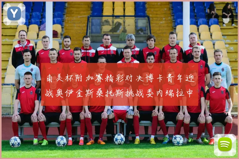 南美杯附加赛精彩对决博卡青年迎战奥伊金斯桑托斯挑战委内瑞拉中央大学