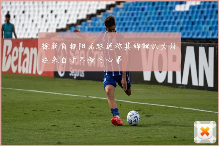 徐新自称阳光球迷称其锦鲤认为好运来自于不做亏心事