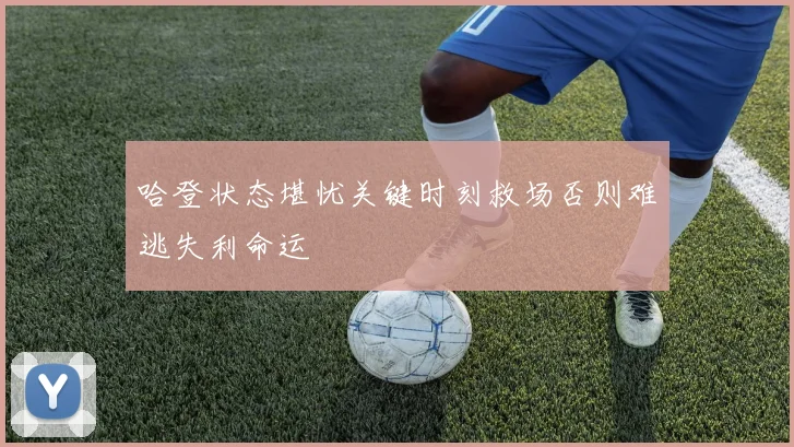 哈登状态堪忧关键时刻救场否则难逃失利命运