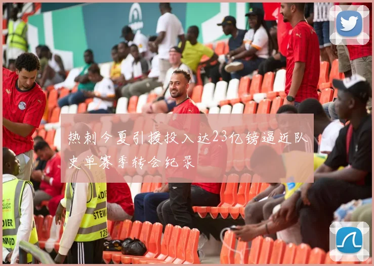 热刺今夏引援投入达23亿镑逼近队史单赛季转会纪录