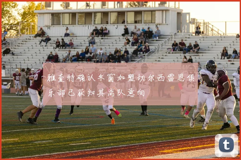 雅奎特确认冬窗加盟切尔西雷恩俱乐部已获知其离队意向