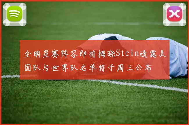 全明星赛阵容即将揭晓Stein透露美国队与世界队名单将于周三公布