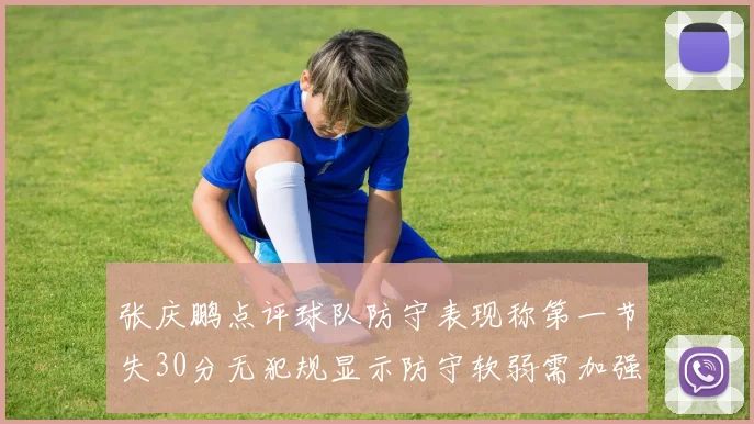 张庆鹏点评球队防守表现称第一节失30分无犯规显示防守软弱需加强