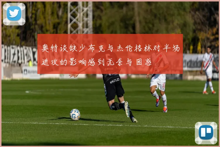 奥特谈缺少布克与杰伦格林对半场进攻的影响感到无奈与困惑