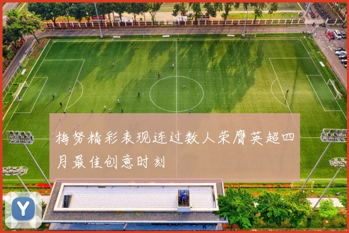 梅努精彩表现连过数人荣膺英超四月最佳创意时刻