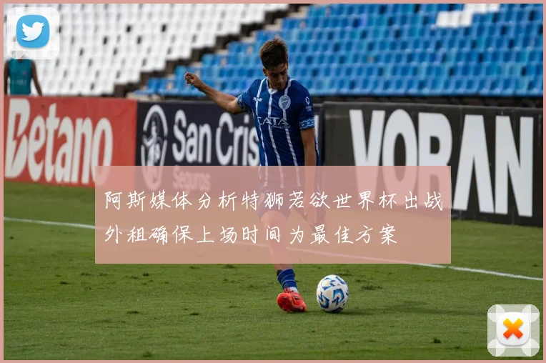 阿斯媒体分析特狮若欲世界杯出战外租确保上场时间为最佳方案