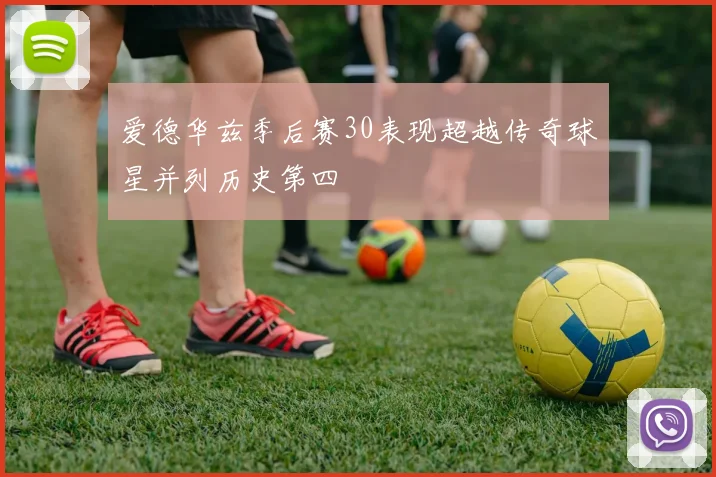 爱德华兹季后赛30表现超越传奇球星并列历史第四