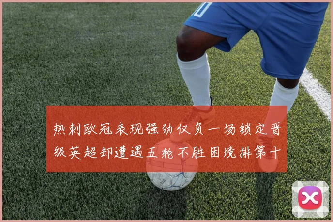 热刺欧冠表现强劲仅负一场锁定晋级英超却遭遇五轮不胜困境排第十四