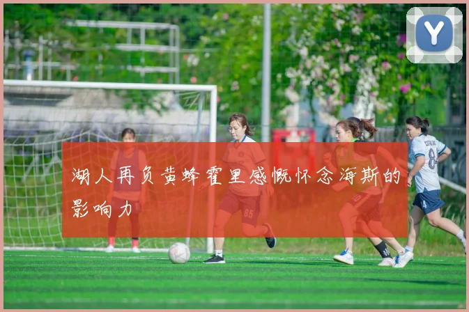 湖人再负黄蜂霍里感慨怀念海斯的影响力