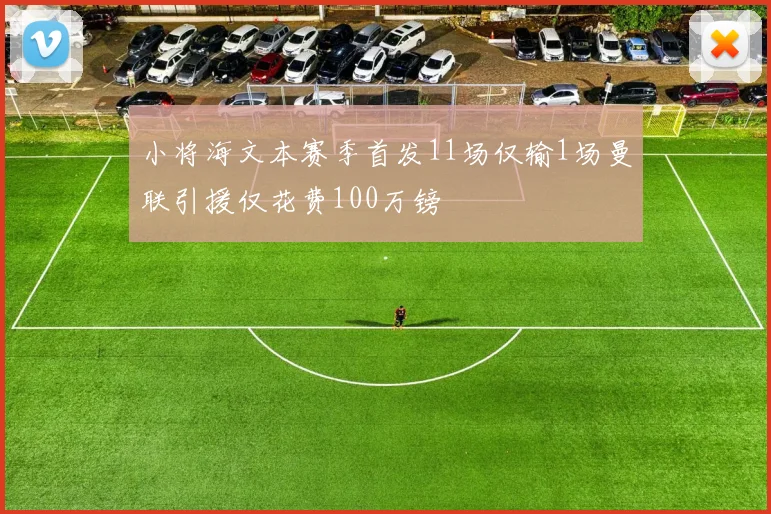 小将海文本赛季首发11场仅输1场曼联引援仅花费100万镑