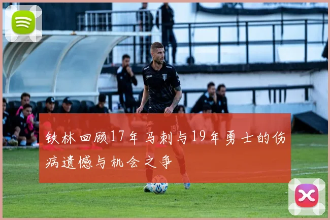铁林回顾17年马刺与19年勇士的伤病遗憾与机会之争