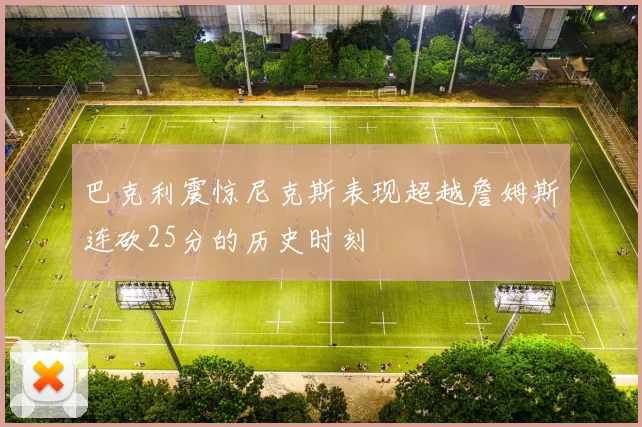 巴克利震惊尼克斯表现超越詹姆斯连砍25分的历史时刻