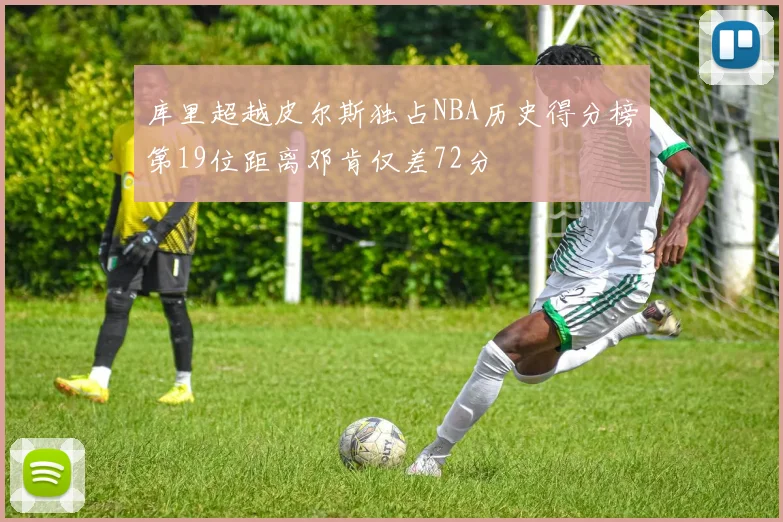 库里超越皮尔斯独占NBA历史得分榜第19位距离邓肯仅差72分
