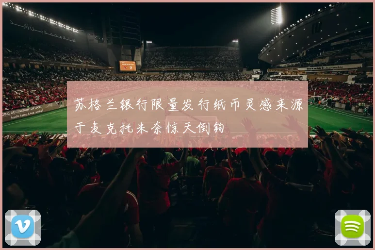 苏格兰银行限量发行纸币灵感来源于麦克托米奈惊天倒钩