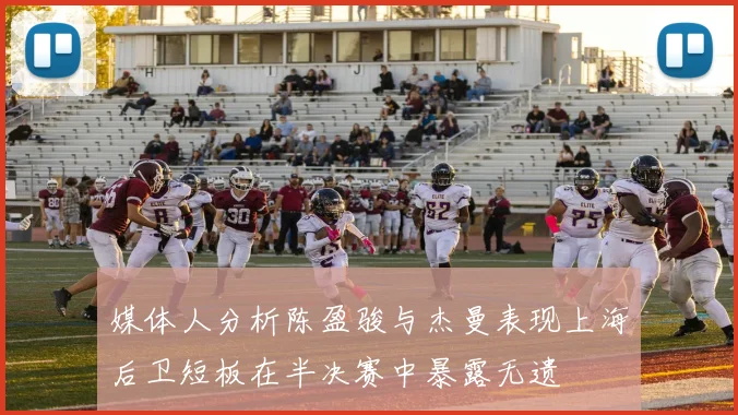 媒体人分析陈盈骏与杰曼表现上海后卫短板在半决赛中暴露无遗
